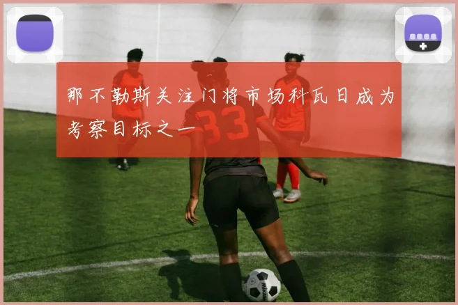 那不勒斯关注门将市场科瓦日成为考察目标之一