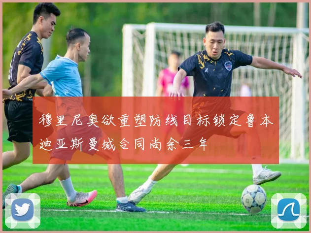 穆里尼奥欲重塑防线目标锁定鲁本迪亚斯曼城合同尚余三年