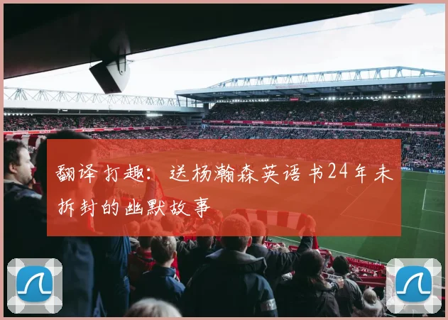 翻译打趣：送杨瀚森英语书24年未拆封的幽默故事