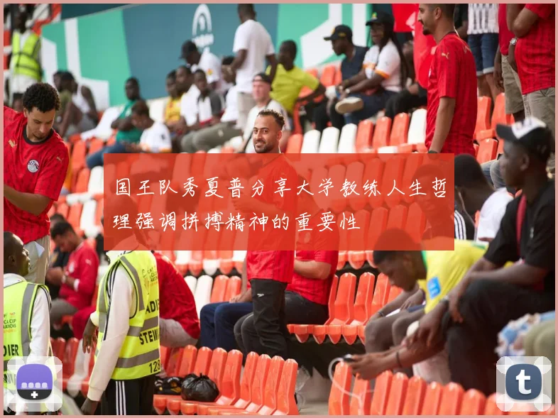 国王队秀夏普分享大学教练人生哲理强调拼搏精神的重要性