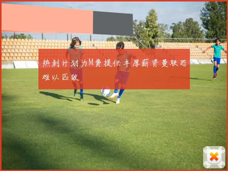 热刺计划为M费提供丰厚薪资曼联恐难以匹敌